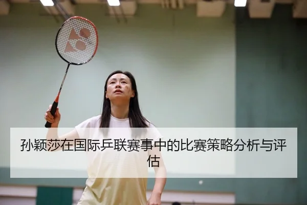 孙颖莎在国际乒联赛事中的比赛策略分析与评估
