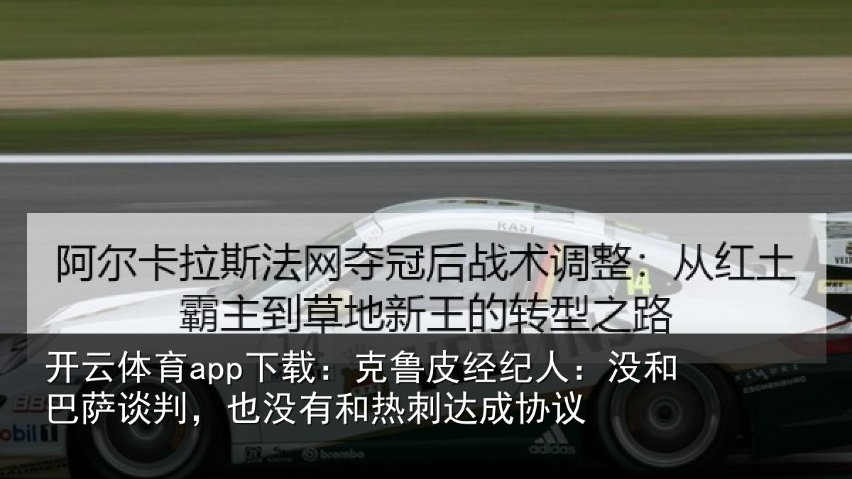 开云体育app下载:克鲁相关情况谈判相关情况协议