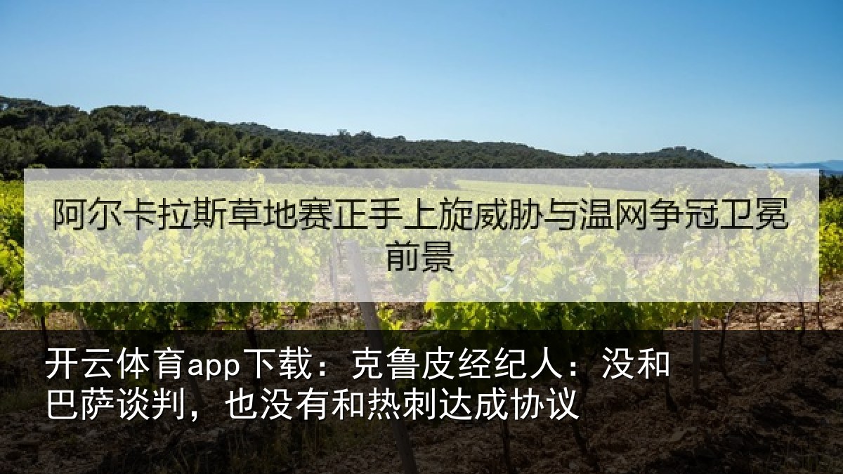 开云体育app下载:克鲁皮经纪人:没和巴萨谈判,也没有和热刺达成协议