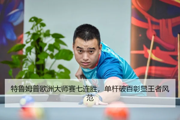 特鲁姆普欧洲大师赛七连胜，单杆破百彰显王者风范