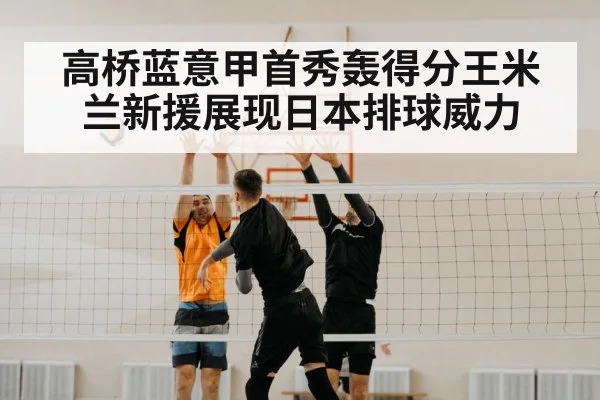高桥蓝意甲首秀轰得分王米兰新援展现日本排球威力