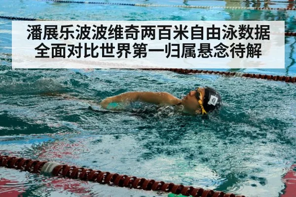 潘展乐波波维奇两百米自由泳数据全面对比世界第一归属悬念待解