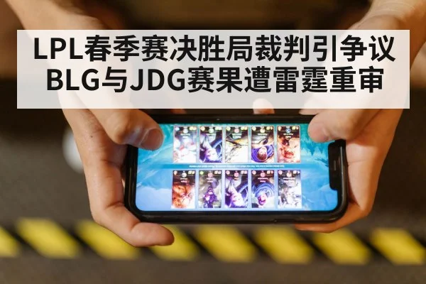 LPL春季赛决胜局裁判引争议BLG与JDG赛果遭雷霆重审
