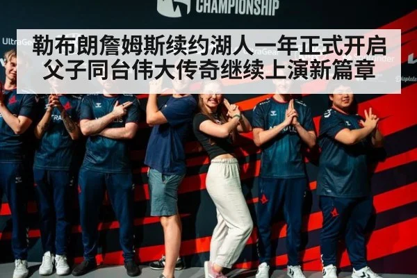 勒布朗詹姆斯续约湖人一年正式开启父子同台伟大传奇继续上演新篇章